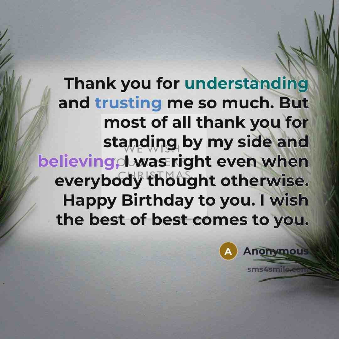 “Thank you for understanding and trusting me so much. But most of all thank you for standing by my side and believing, I was right even when everybody thought otherwise. Happy Birthday to you. I wish the best of best comes to you.” quote by Anonymous