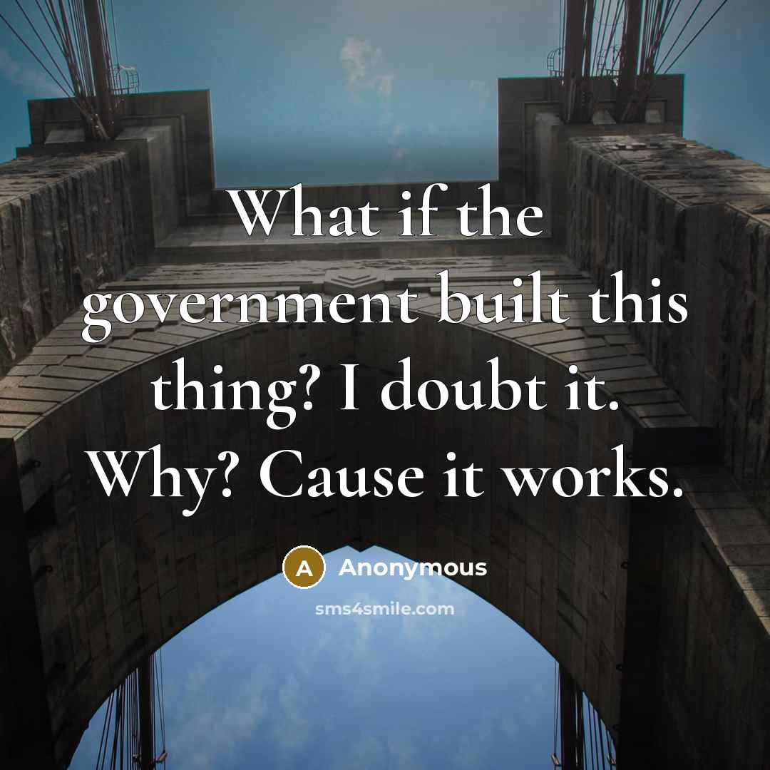 “What if the government built this thing? I doubt it. Why? Cause it works.” quote by Anonymous