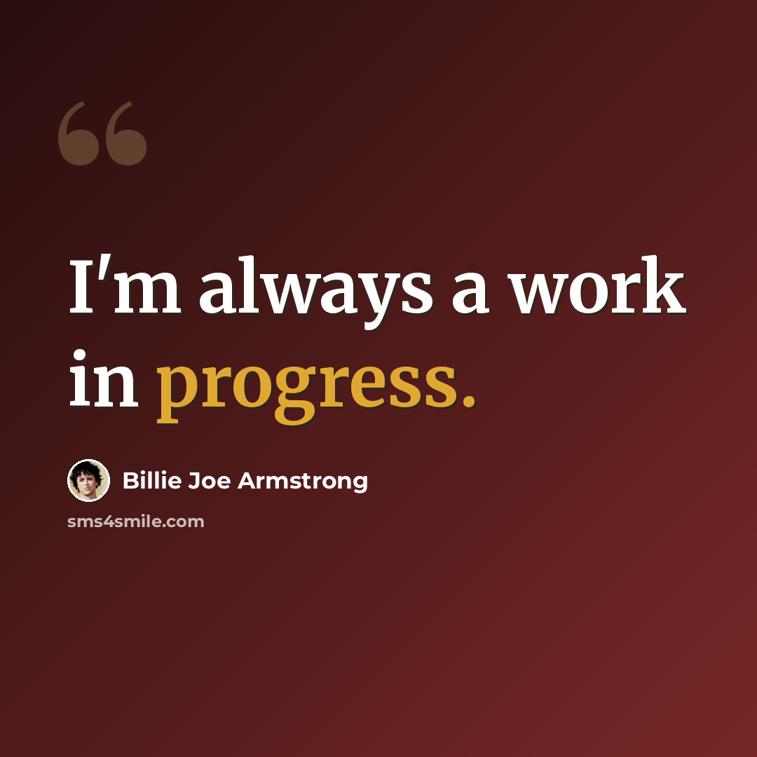 “I'm always a work in progress.” quote by Billie Joe Armstrong