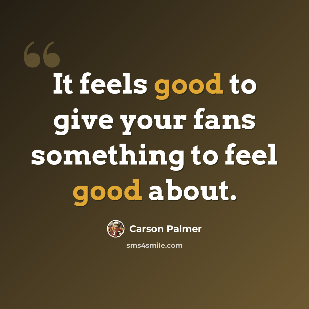 “It feels good to give your fans something to feel good about.” quote by Carson Palmer