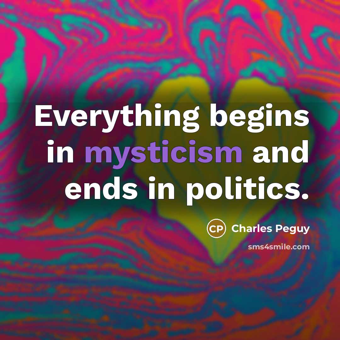 “Everything begins in mysticism and ends in politics.” quote by Charles Peguy