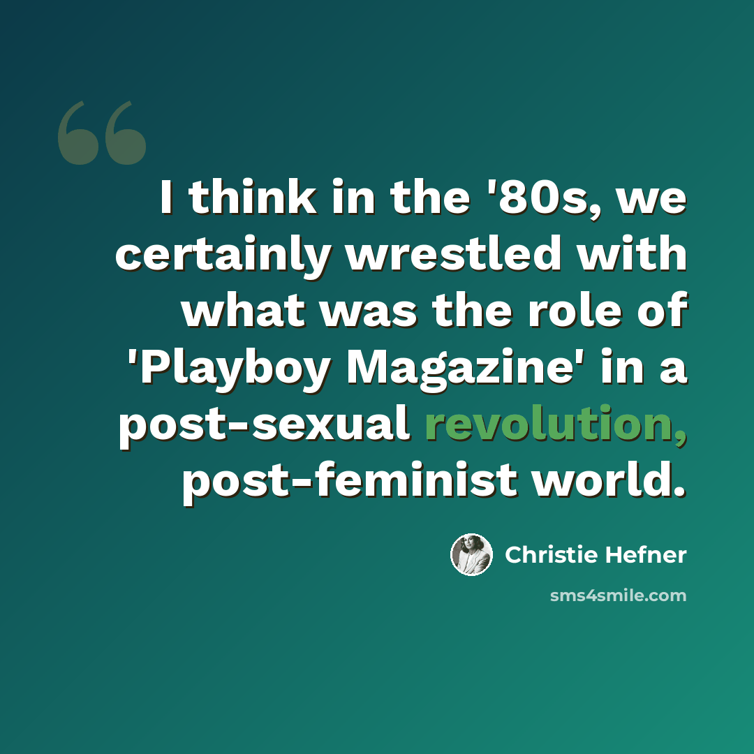 “I think in the '80s, we certainly wrestled with what was the role of 'Playboy Magazine' in a post-sexual revolution, post-feminist world.” quote by Christie Hefner