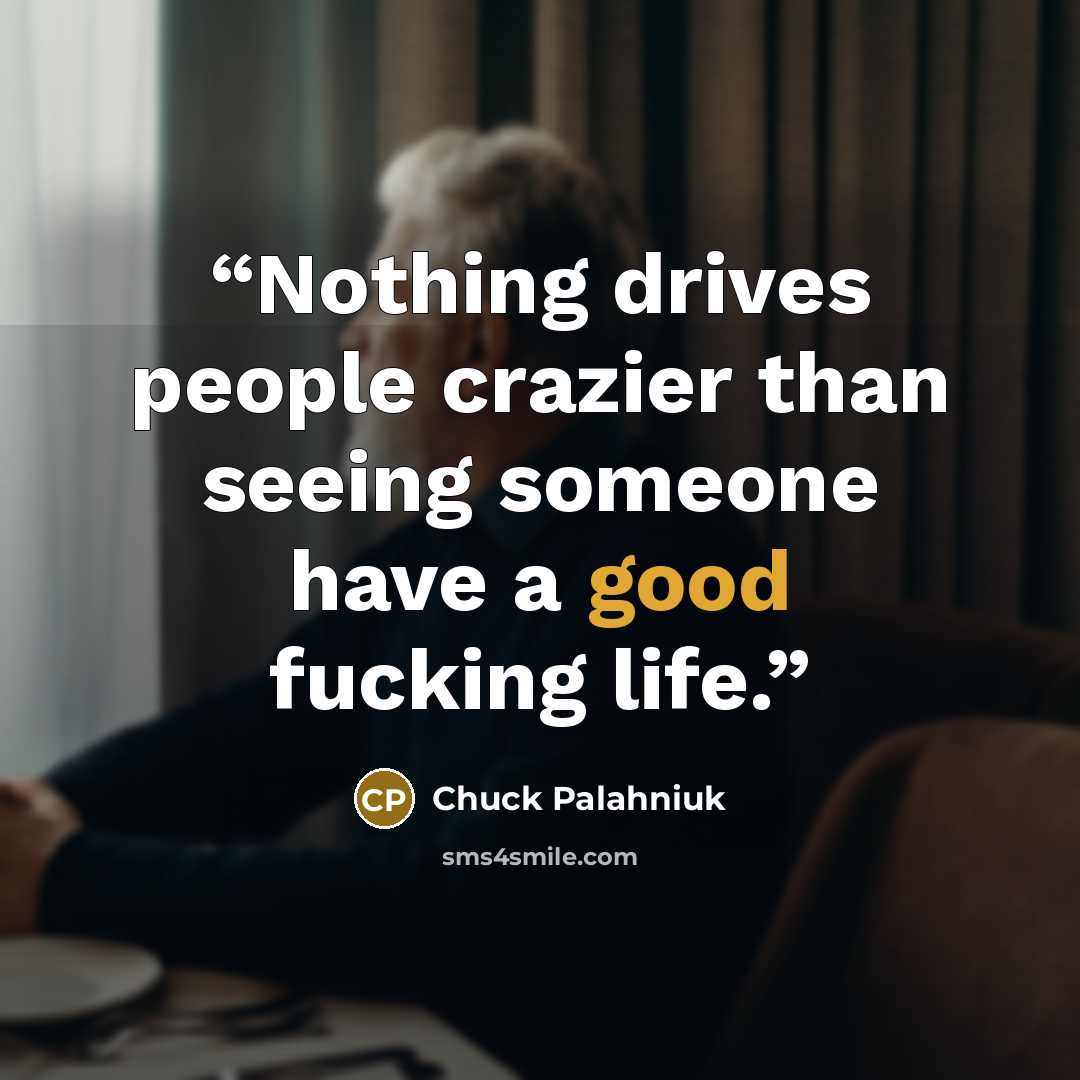 “Nothing drives people crazier than seeing someone have a good fucking life.” quote by Chuck Palahniuk