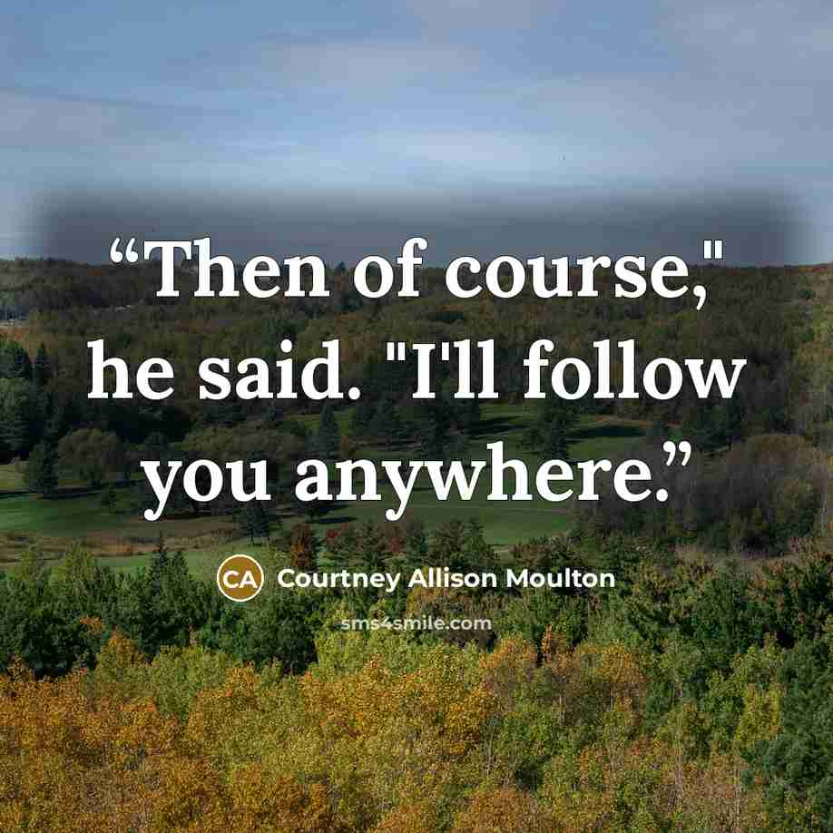 “Then of course," he said. "I'll follow you anywhere.” quote by Courtney Allison Moulton