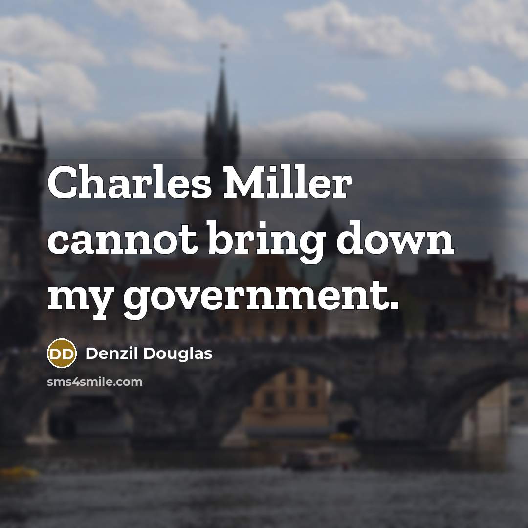 “Charles Miller cannot bring down my government.” quote by Denzil Douglas