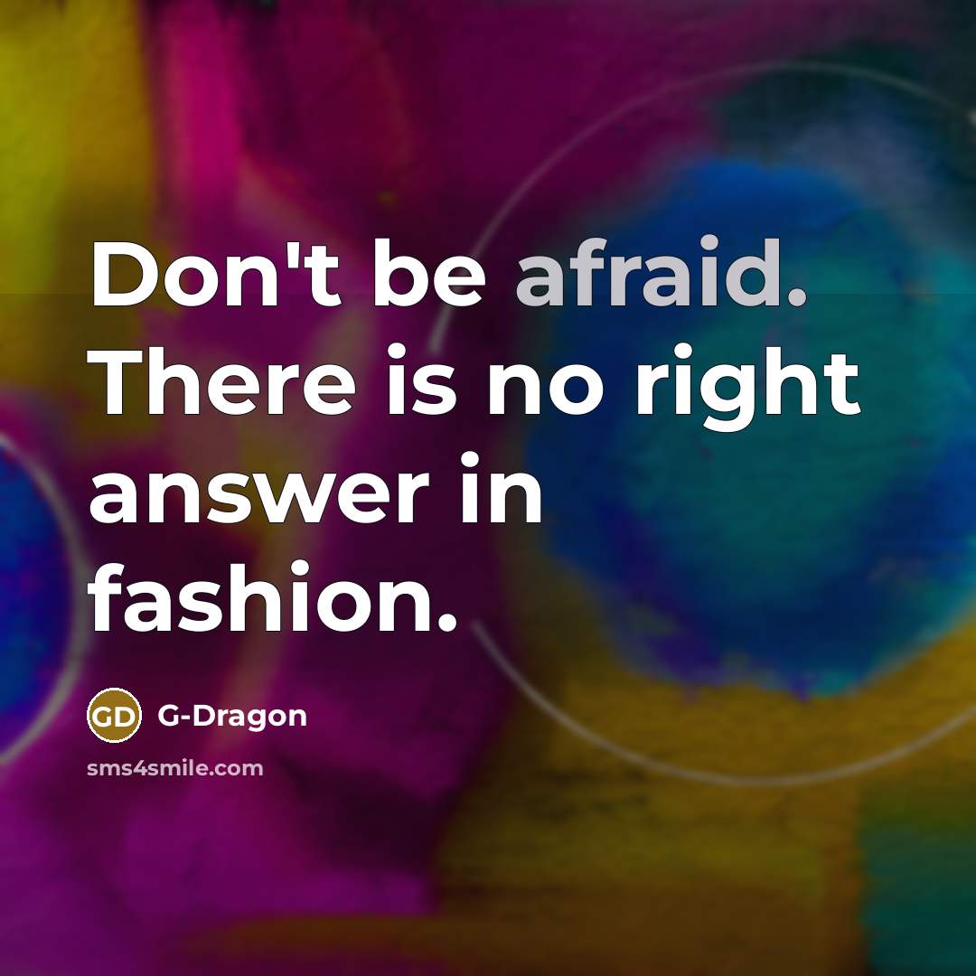 “Don't be afraid. There is no right answer in fashion.” quote by G-Dragon