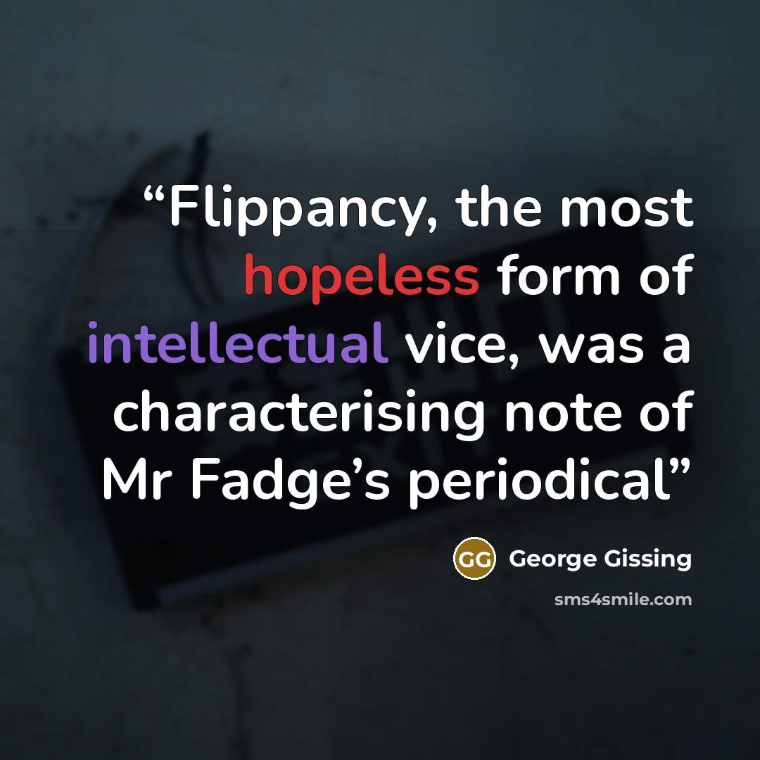 “Flippancy, the most hopeless form of intellectual vice, was a characterising note of Mr Fadge’s periodical” quote by George Gissing