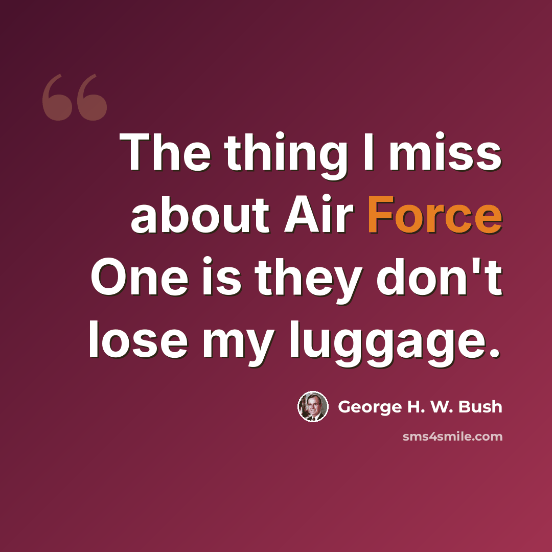 “The thing I miss about Air Force One is they don't lose my luggage.” quote by George H. W. Bush