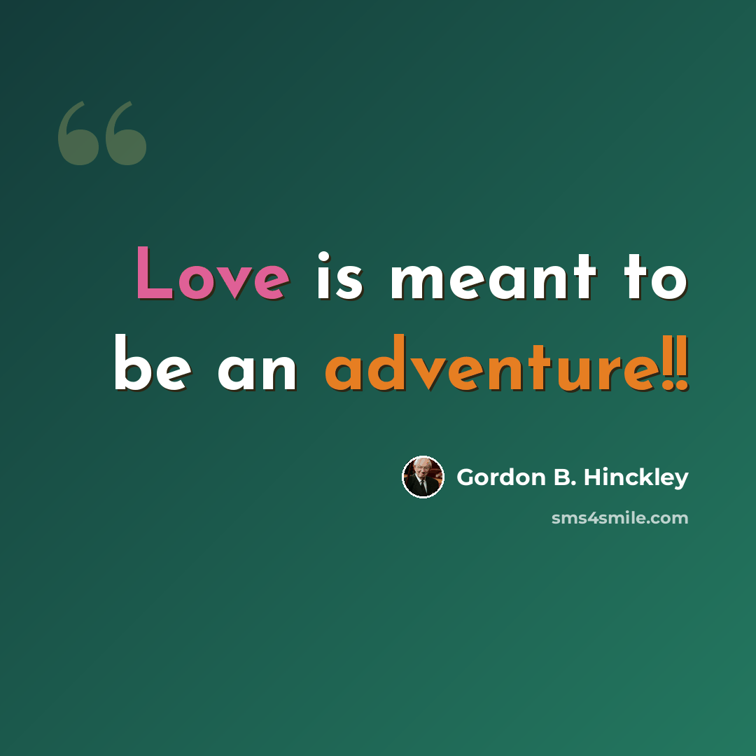 “Love is meant to be an adventure!!” quote by Gordon B. Hinckley
