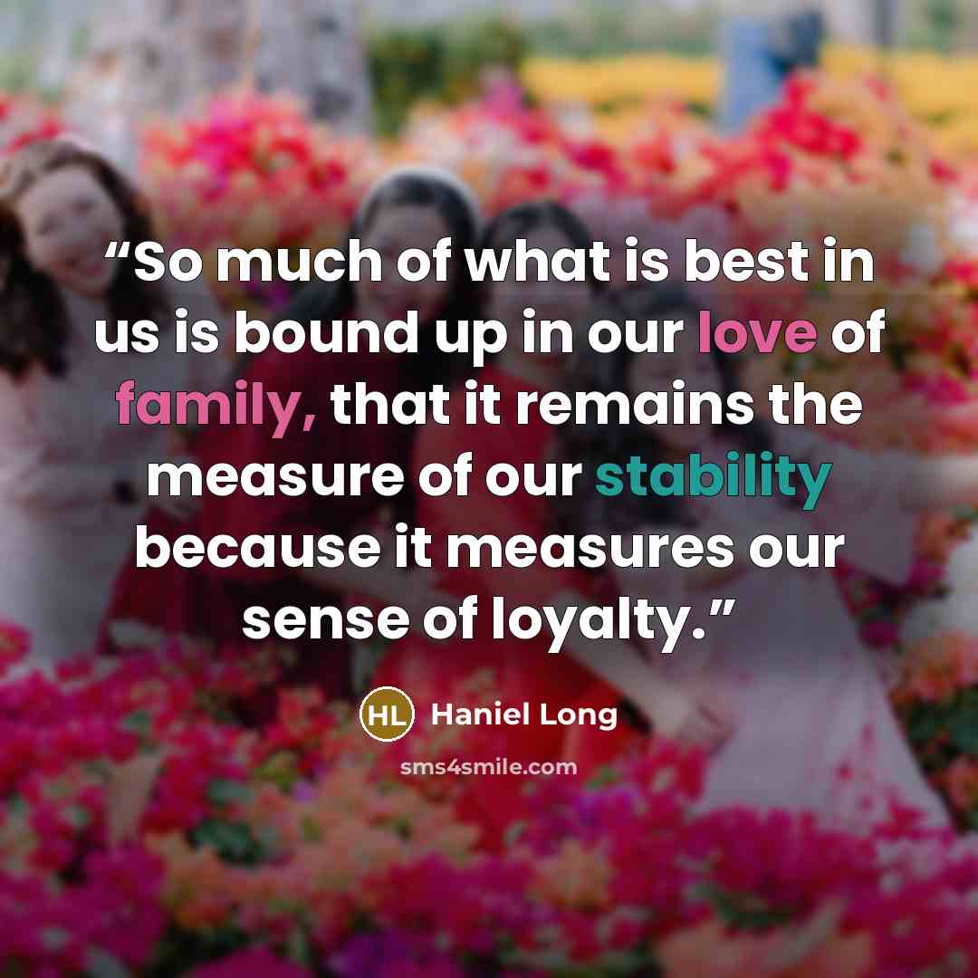 “So much of what is best in us is bound up in our love of family, that it remains the measure of our stability because it measures our sense of loyalty.” quote by Haniel Long
