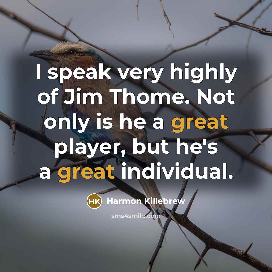 “I speak very highly of Jim Thome. Not only is he a great player, but he's a great individual.” quote by Harmon Killebrew