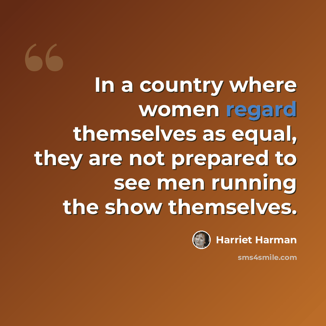 “In a country where women regard themselves as equal, they are not prepared to see men running the show themselves.” quote by Harriet Harman