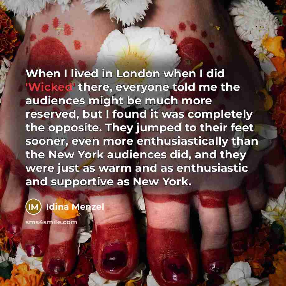 “When I lived in London when I did 'Wicked' there, everyone told me the audiences might be much more reserved, but I found it was completely the opposite. They jumped to their feet sooner, even more enthusiastically than the New York audiences did, and they were just as warm and as enthusiastic and…” quote by Idina Menzel