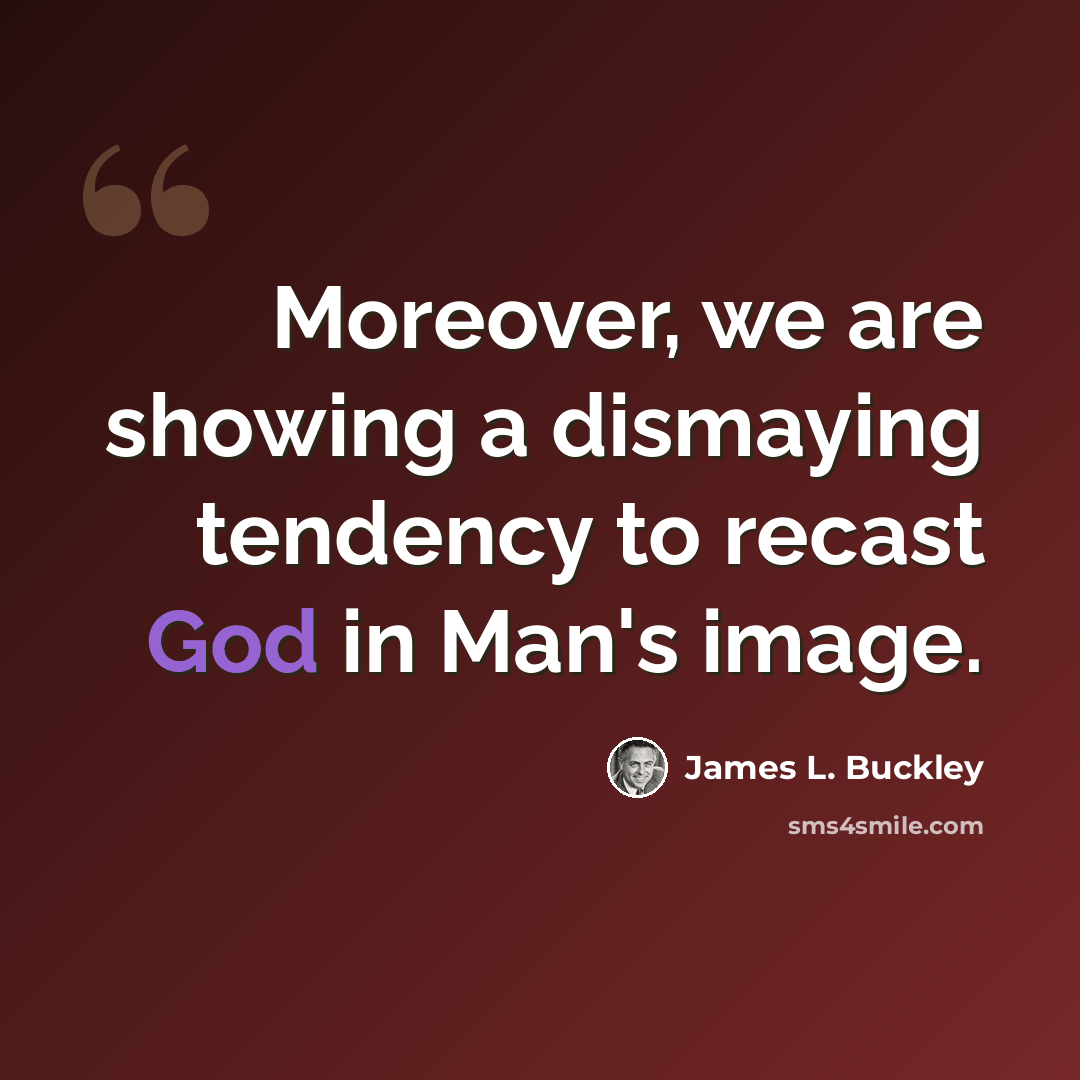 “Moreover, we are showing a dismaying tendency to recast God in Man's image.” quote by James L. Buckley