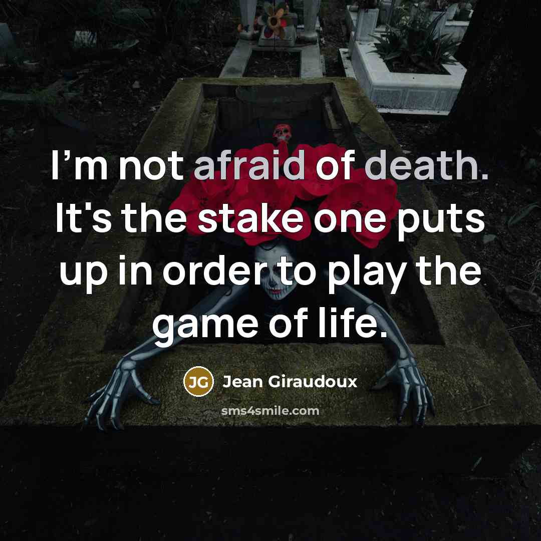 “I'm not afraid of death. It's the stake one puts up in order to play the game of life.” quote by Jean Giraudoux