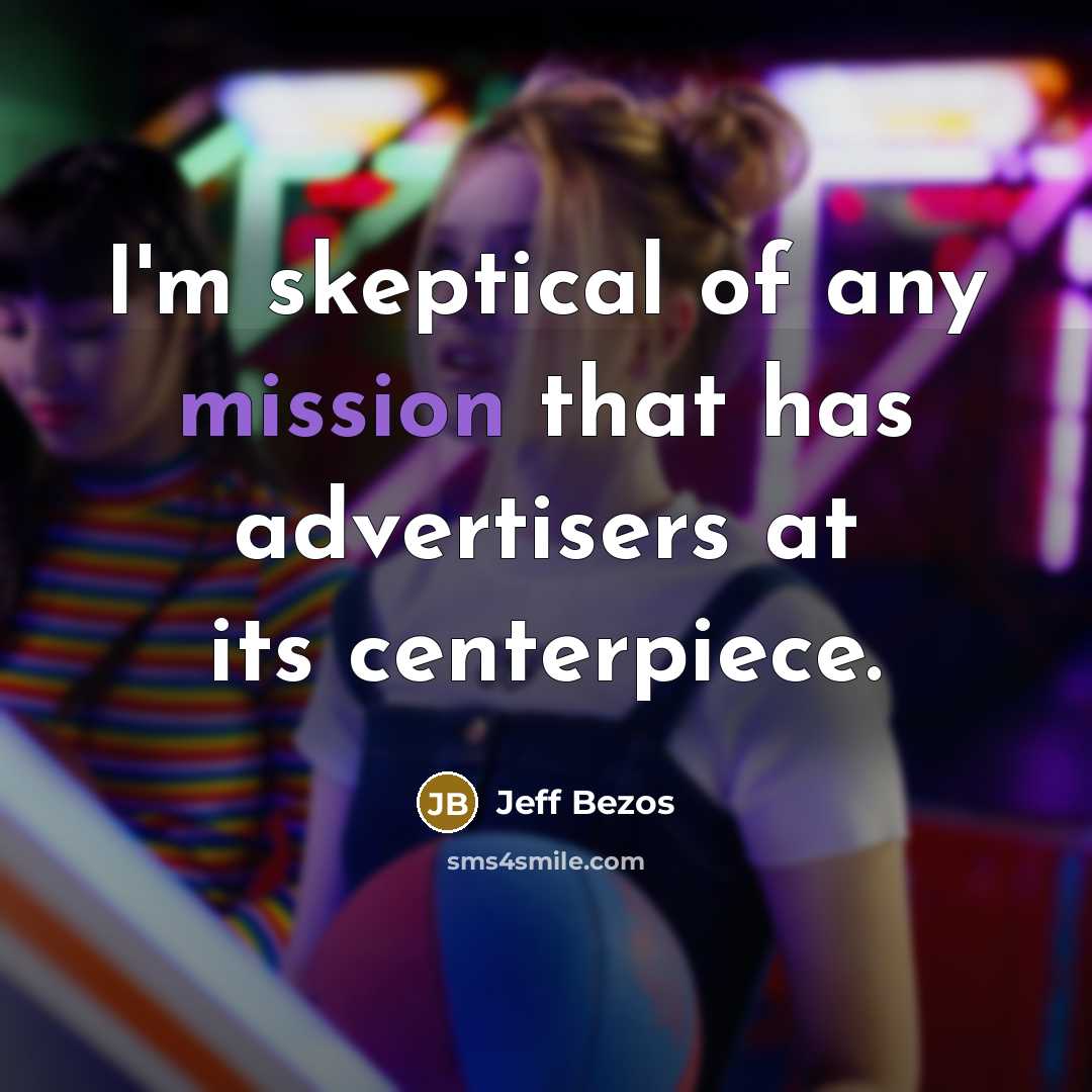 “I'm skeptical of any mission that has advertisers at its centerpiece.” quote by Jeff Bezos