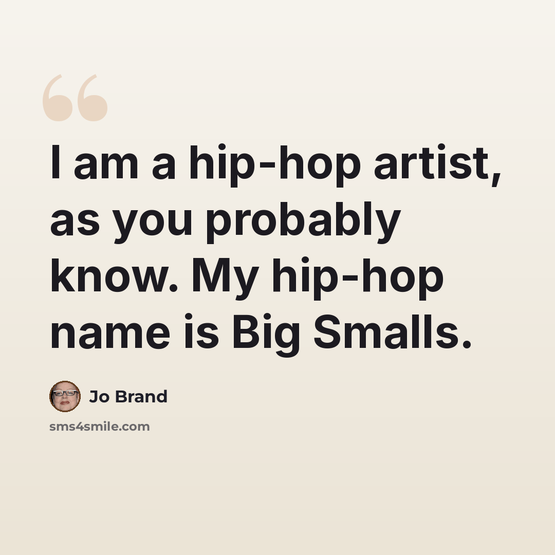 “I am a hip-hop artist, as you probably know. My hip-hop name is Big Smalls.” quote by Jo Brand