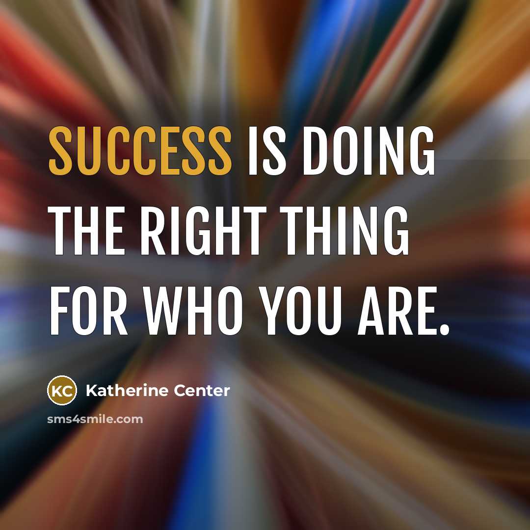 “Success is doing the right thing for who you are.” quote by Katherine Center