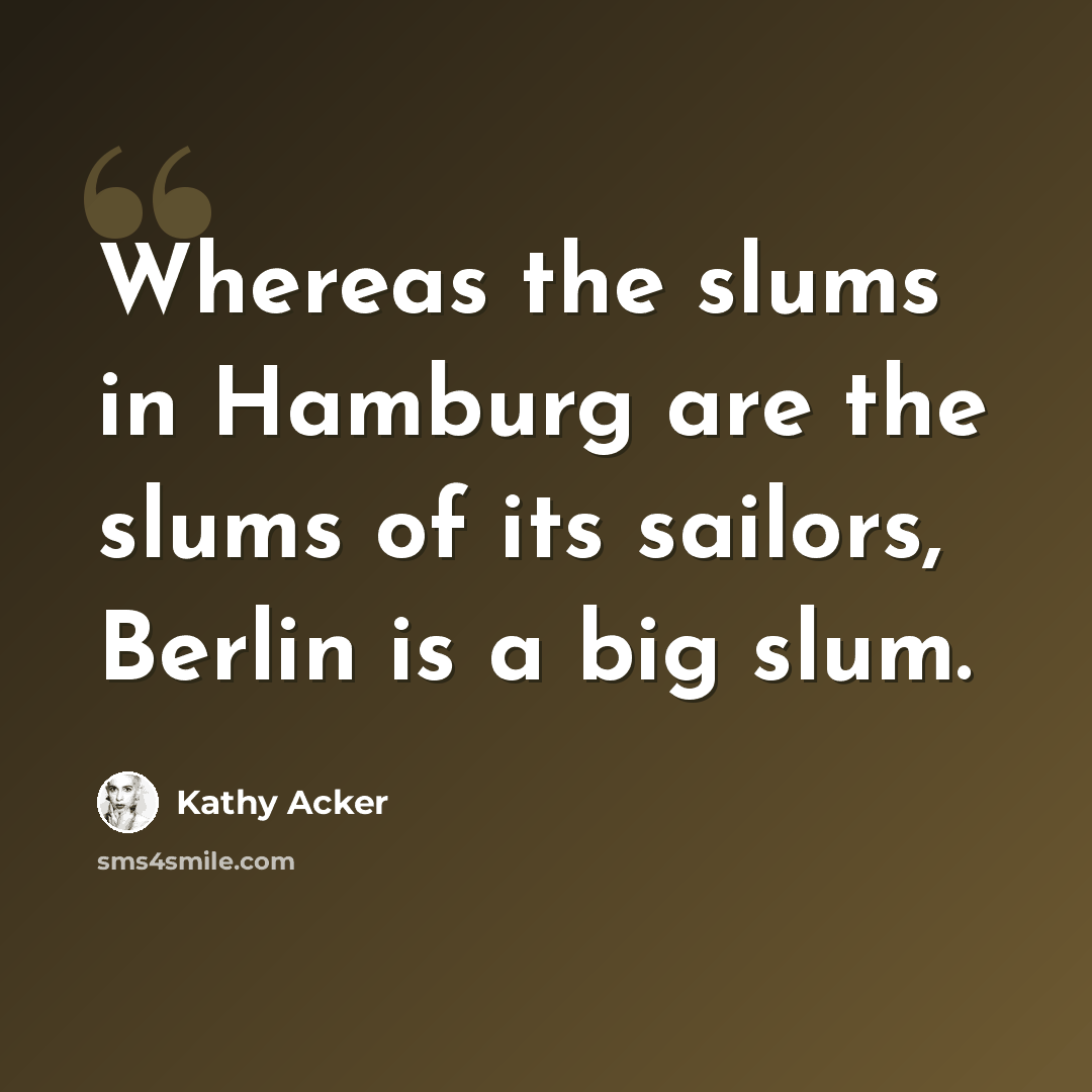“Whereas the slums in Hamburg are the slums of its sailors, Berlin is a big slum.” quote by Kathy Acker