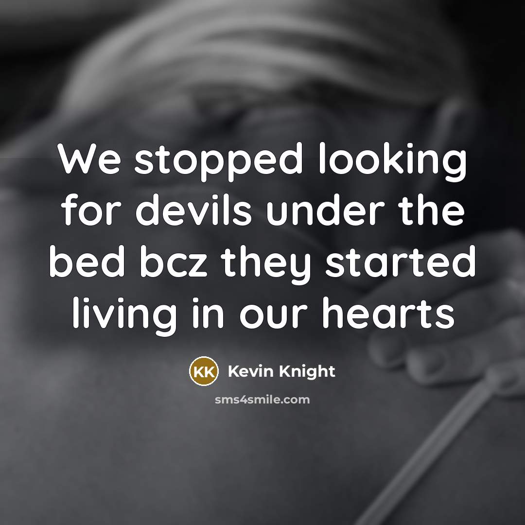“We stopped looking for devils under the bed bcz they started living in our hearts” quote by Kevin Knight