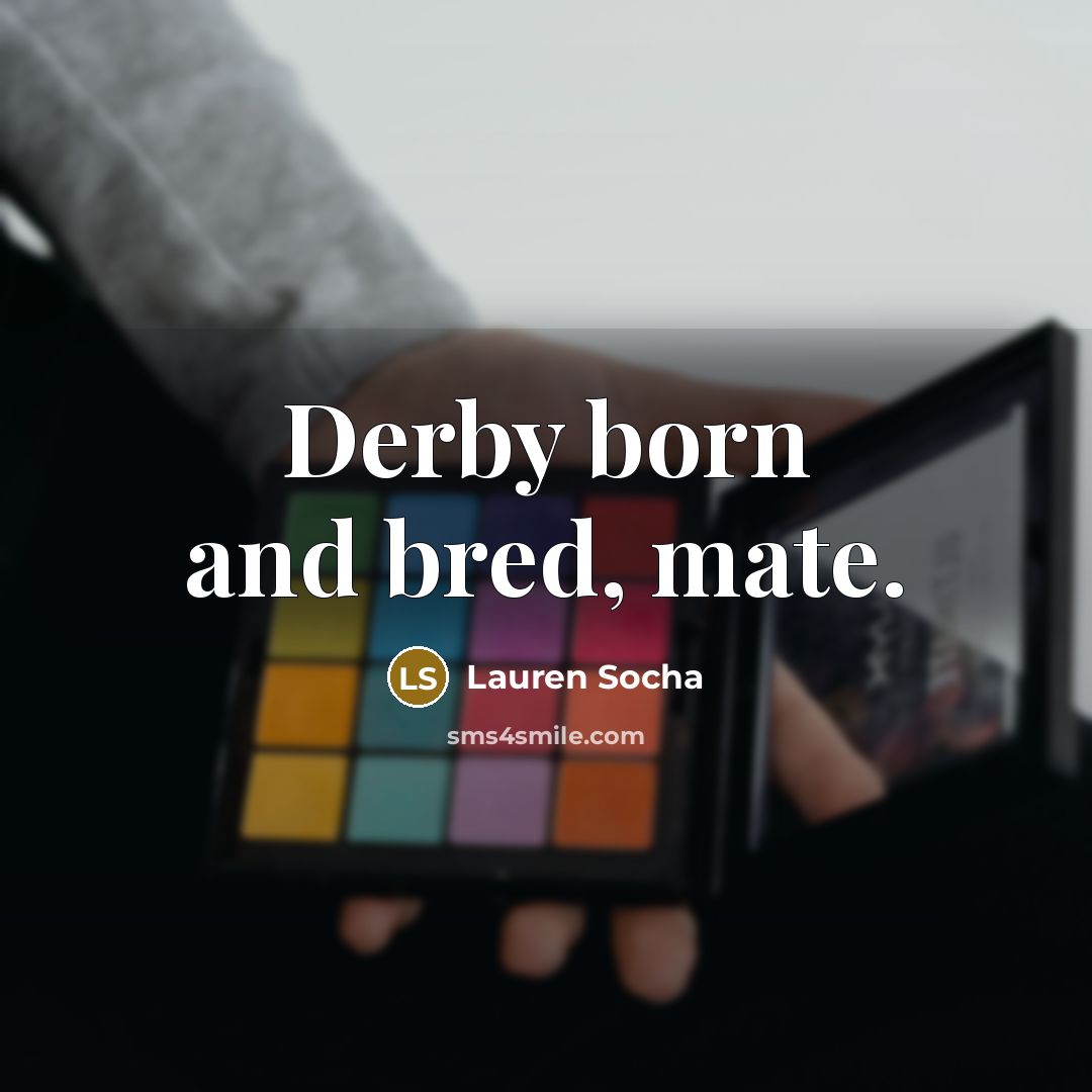“Derby born and bred, mate.” quote by Lauren Socha