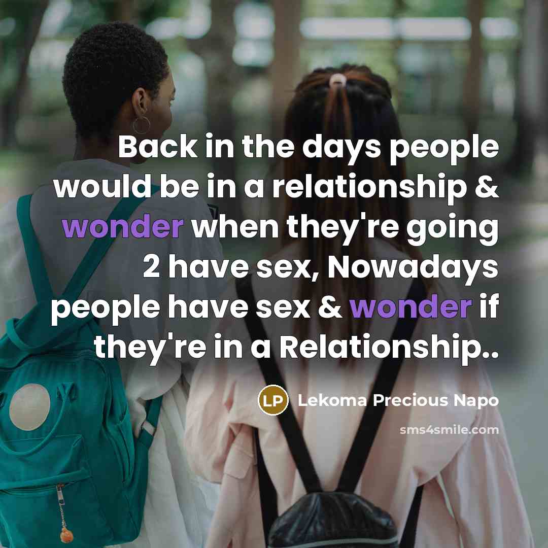 “Back in the days people would be in a relationship & wonder when they're going 2 have sex, Nowadays people have sex & wonder if they're in a Relationship..” quote by Lekoma Precious Napo