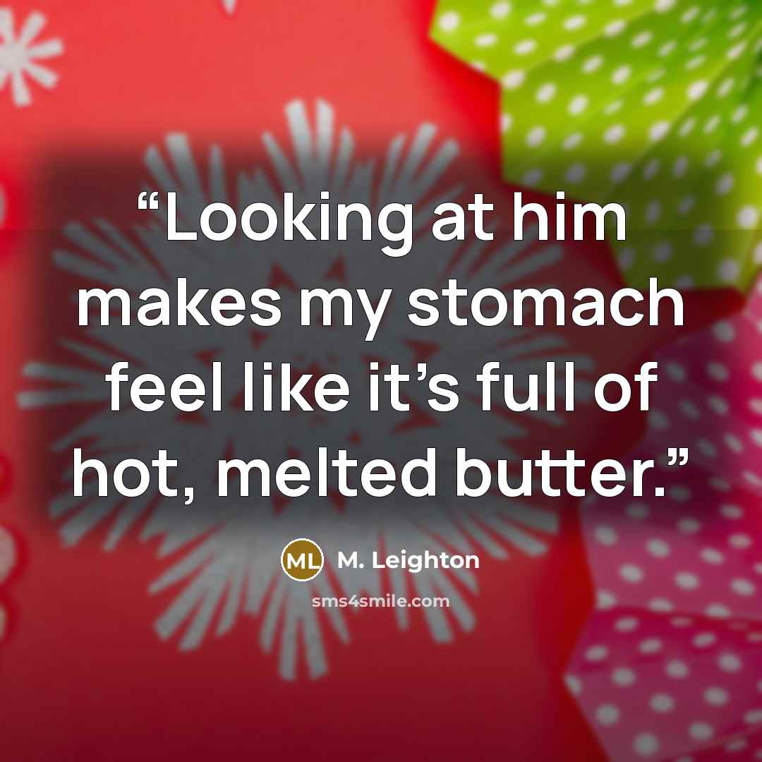 “Looking at him makes my stomach feel like it's full of hot, melted butter.” quote by M. Leighton