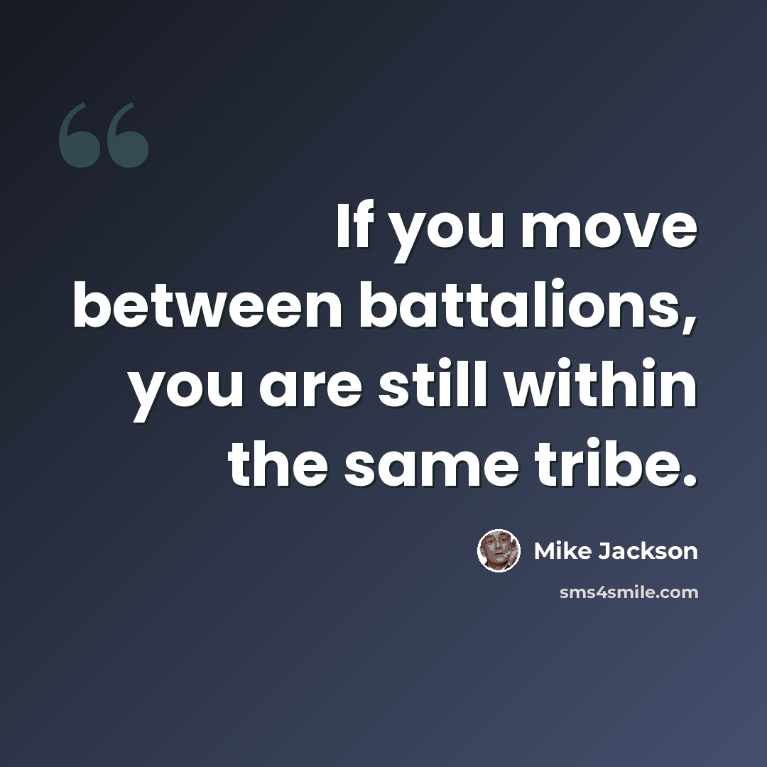“If you move between battalions, you are still within the same tribe.” quote by Mike Jackson