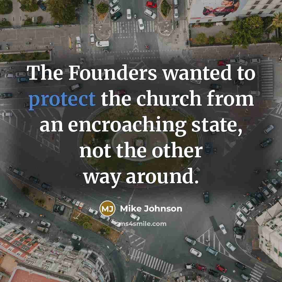 “The Founders wanted to protect the church from an encroaching state, not the other way around.” quote by Mike Johnson