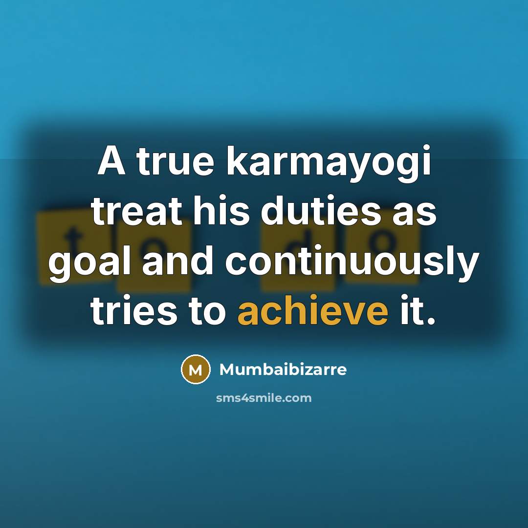 “A true karmayogi treat his duties as goal and continuously tries to achieve it.” quote by Mumbaibizarre