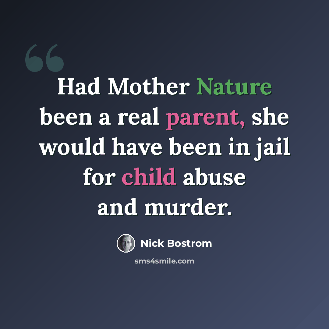 “Had Mother Nature been a real parent, she would have been in jail for child abuse and murder.” quote by Nick Bostrom