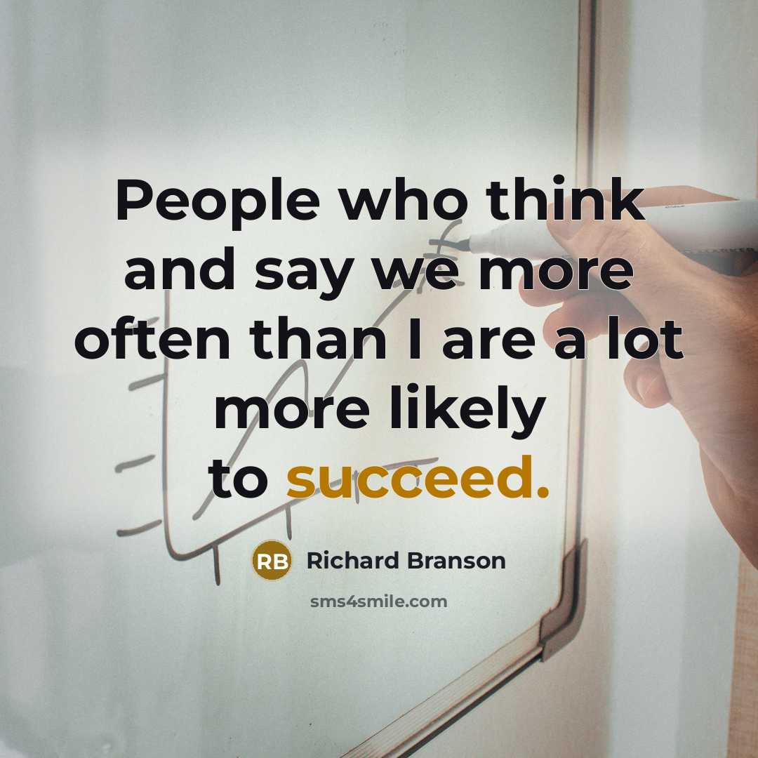“People who think and say we more often than I are a lot more likely to succeed.” quote by Richard Branson
