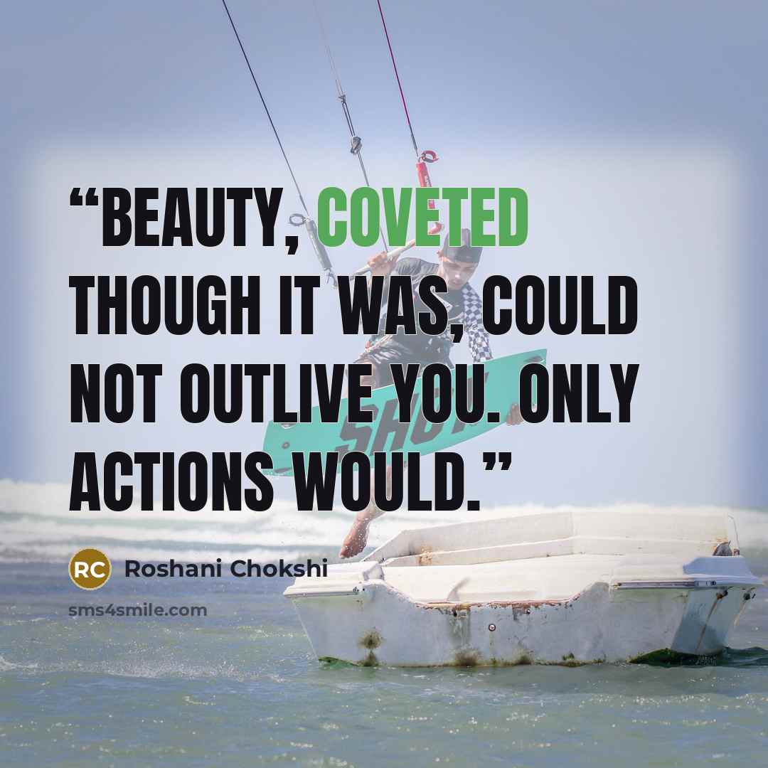 “Beauty, coveted though it was, could not outlive you. Only actions would.” quote by Roshani Chokshi