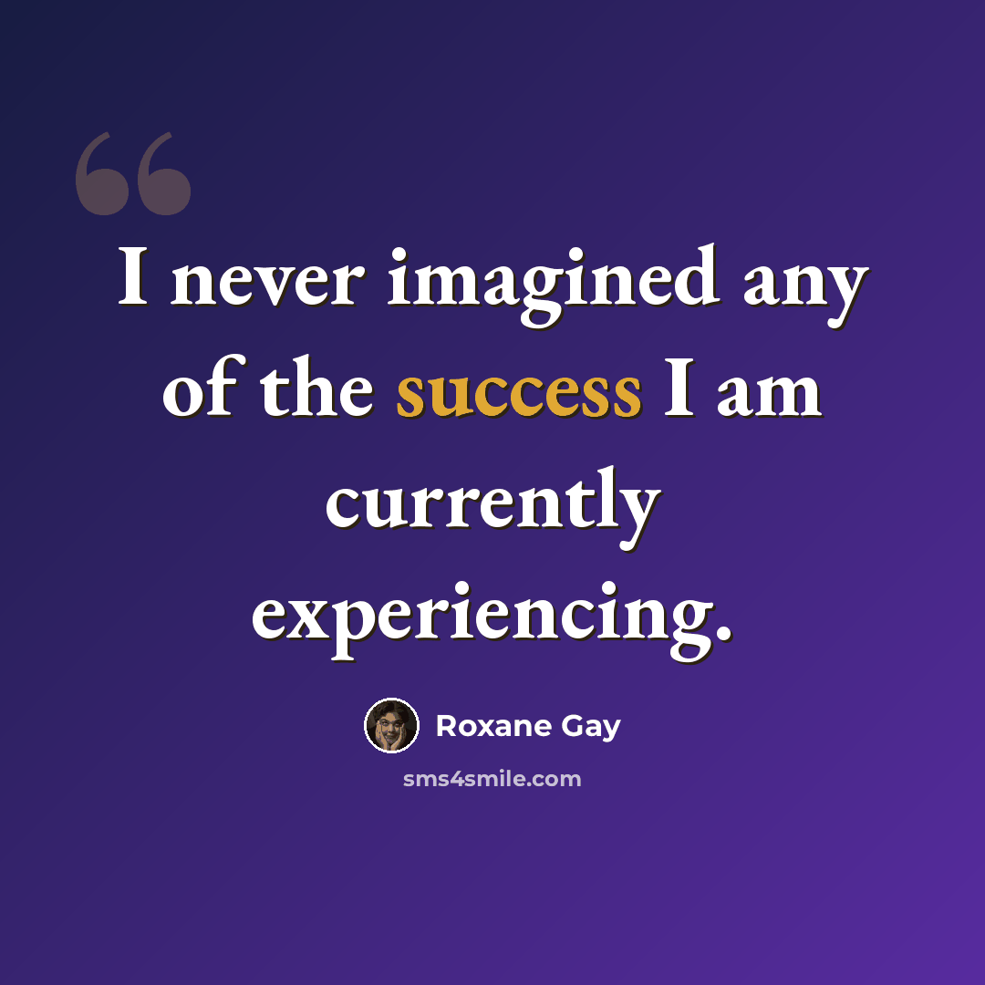 “I never imagined any of the success I am currently experiencing.” quote by Roxane Gay
