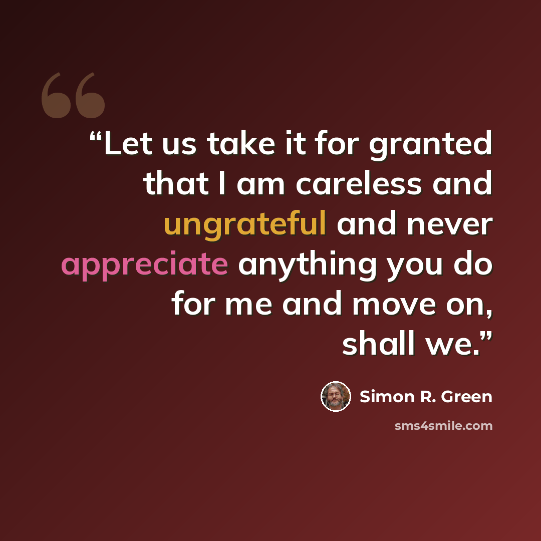“Let us take it for granted that I am careless and ungrateful and never appreciate anything you do for me and move on, shall we.” quote by Simon R. Green