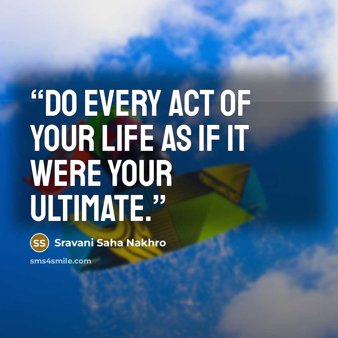 “Do every act of your life as if it were your ultimate.” quote by Sravani Saha Nakhro