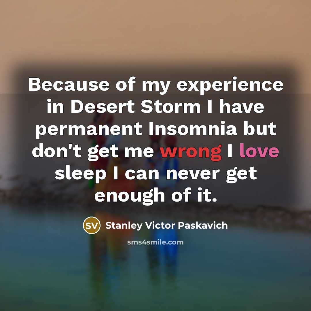 “Because of my experience in Desert Storm I have permanent Insomnia but don't get me wrong I love sleep I can never get enough of it.” quote by Stanley Victor Paskavich