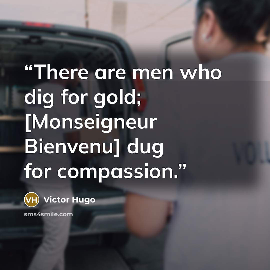 “There are men who dig for gold; [Monseigneur Bienvenu] dug for compassion.” quote by Victor Hugo