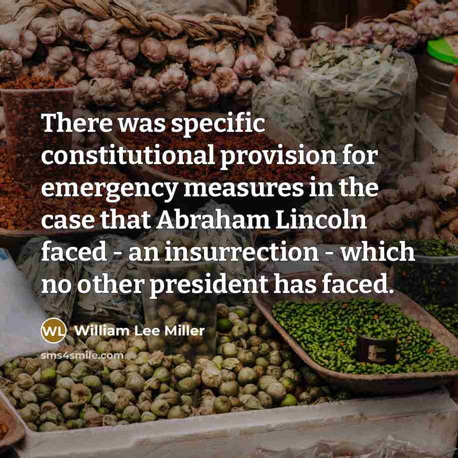 “There was specific constitutional provision for emergency measures in the case that Abraham Lincoln faced - an insurrection - which no other president has faced.” quote by William Lee Miller
