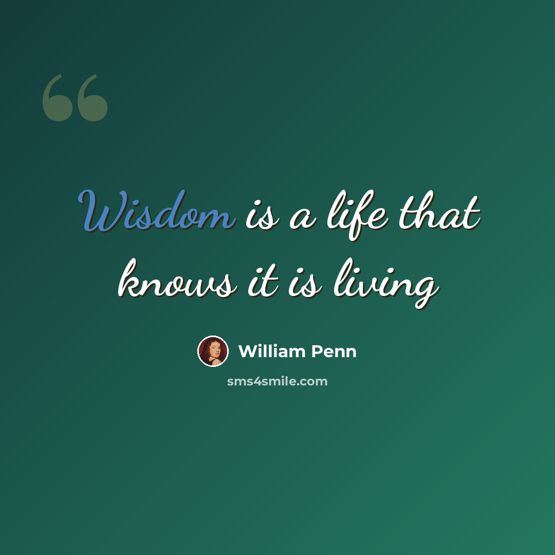 “Wisdom is a life that knows it is living” quote by William Penn