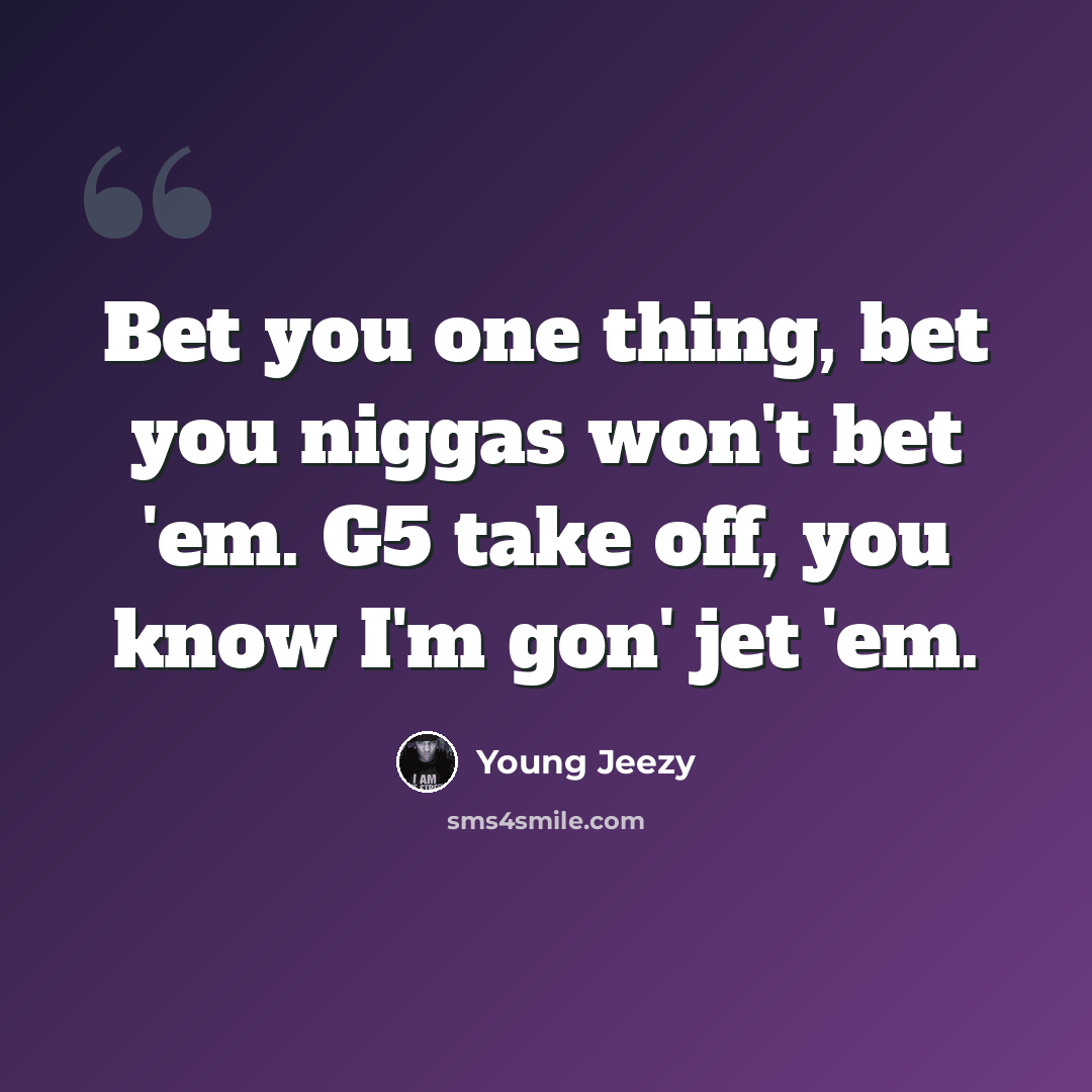 “Bet you one thing, bet you niggas won't bet 'em. G5 take off, you know I'm gon' jet 'em.” quote by Young Jeezy