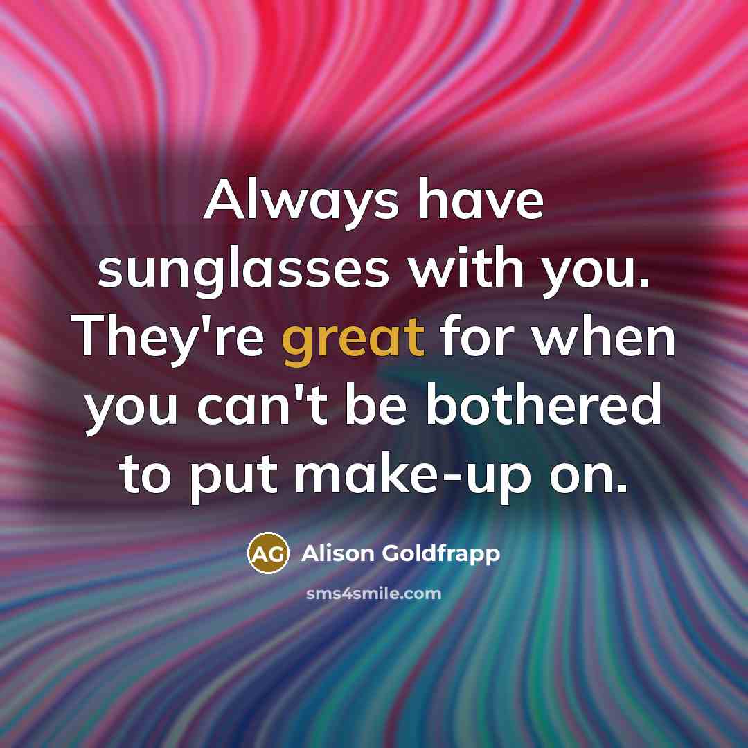“Always have sunglasses with you. They're great for when you can't be bothered to put make-up on.” quote by Alison Goldfrapp