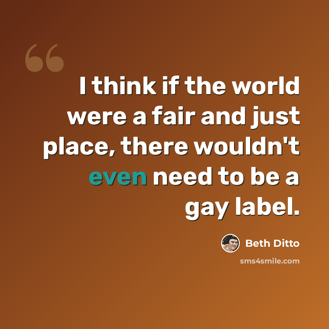 “I think if the world were a fair and just place, there wouldn't even need to be a gay label.” quote by Beth Ditto