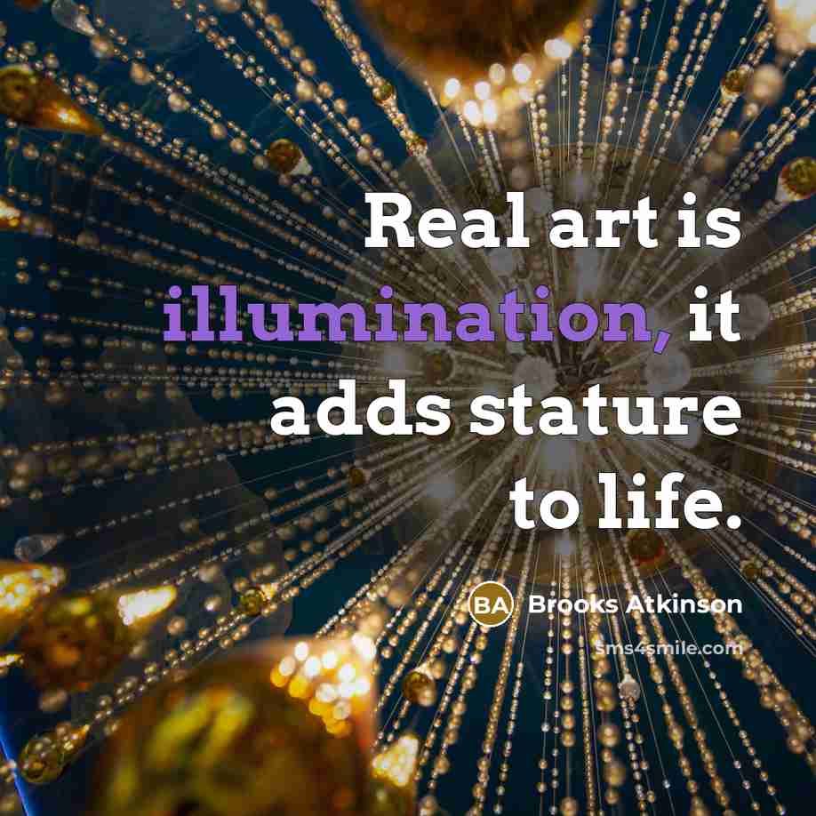 “Real art is illumination, it adds stature to life.” quote by Brooks Atkinson