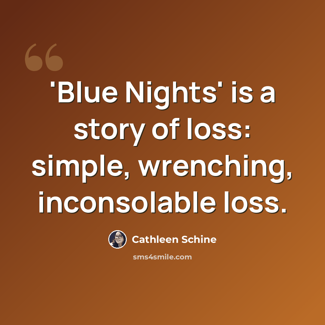 “'Blue Nights' is a story of loss: simple, wrenching, inconsolable loss.” quote by Cathleen Schine