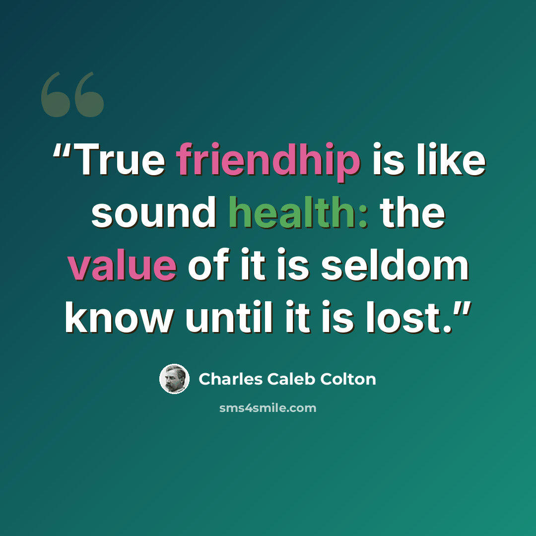 “True friendhip is like sound health: the value of it is seldom know until it is lost.” quote by Charles Caleb Colton