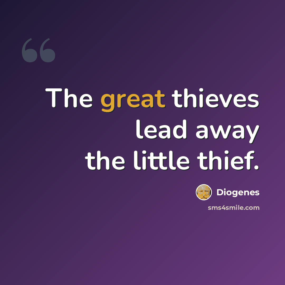 “The great thieves lead away the little thief.” quote by Diogenes