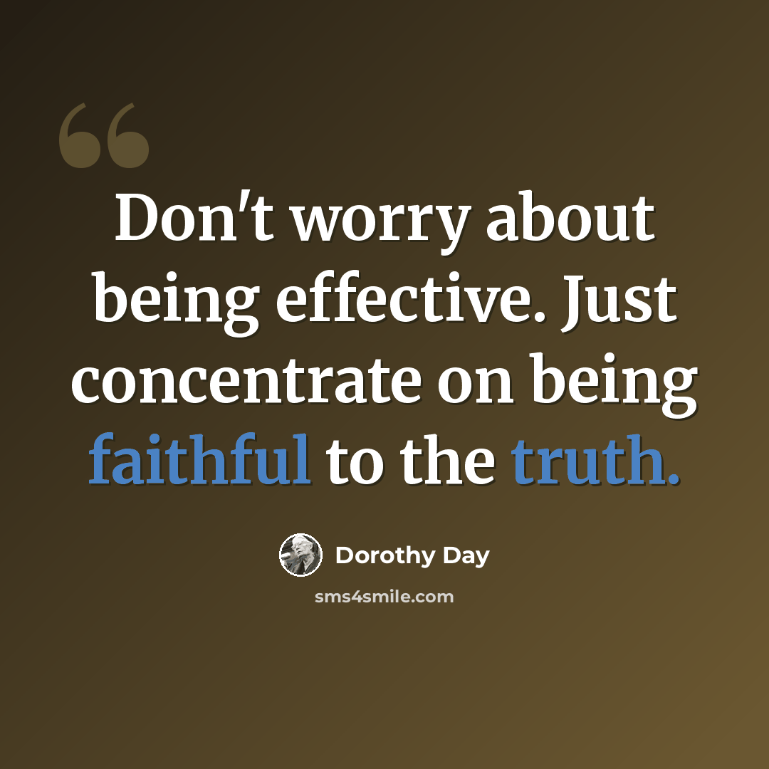 “Don't worry about being effective. Just concentrate on being faithful to the truth.” quote by Dorothy Day