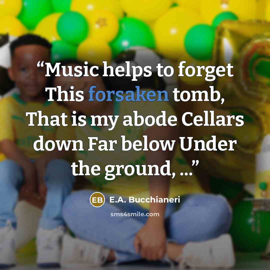 “Music helps to forget This forsaken tomb, That is my abode Cellars down Far below Under the ground, ...” quote by E.A. Bucchianeri