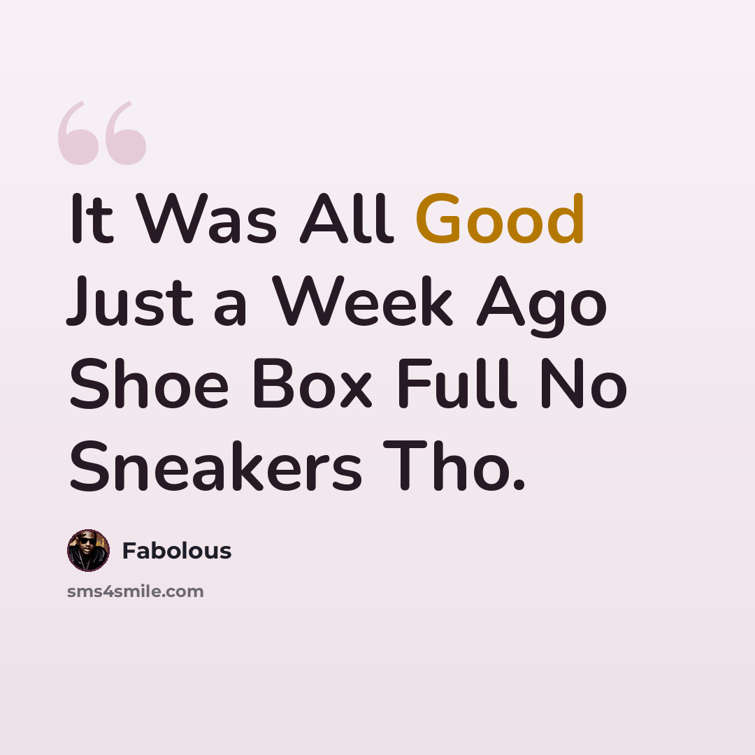 “It Was All Good Just a Week Ago Shoe Box Full No Sneakers Tho.” quote by Fabolous